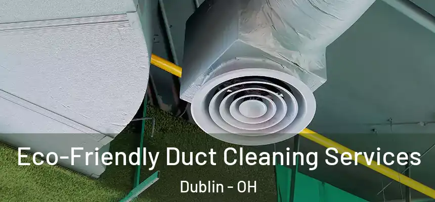  Eco-Friendly Duct Cleaning Services Dublin - OH