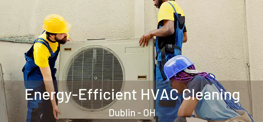  Energy-Efficient HVAC Cleaning Dublin - OH