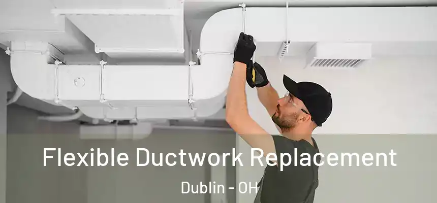  Flexible Ductwork Replacement Dublin - OH