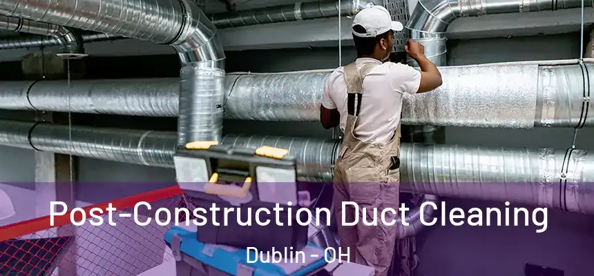  Post-Construction Duct Cleaning Dublin - OH