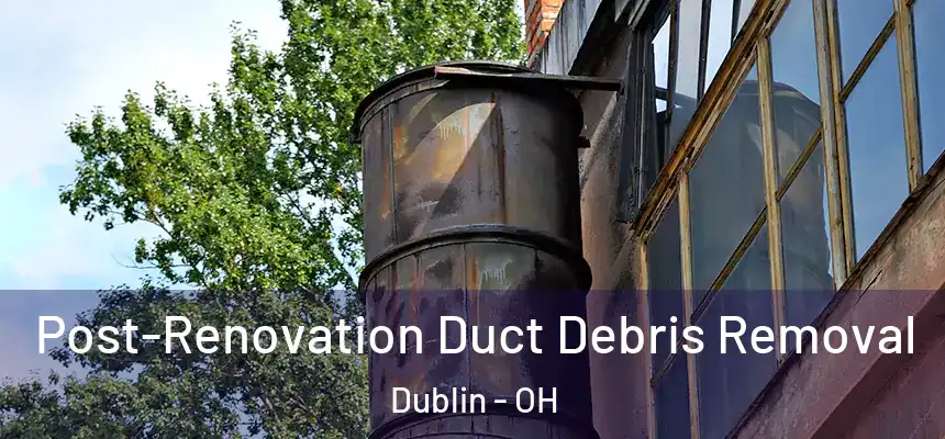  Post-Renovation Duct Debris Removal Dublin - OH